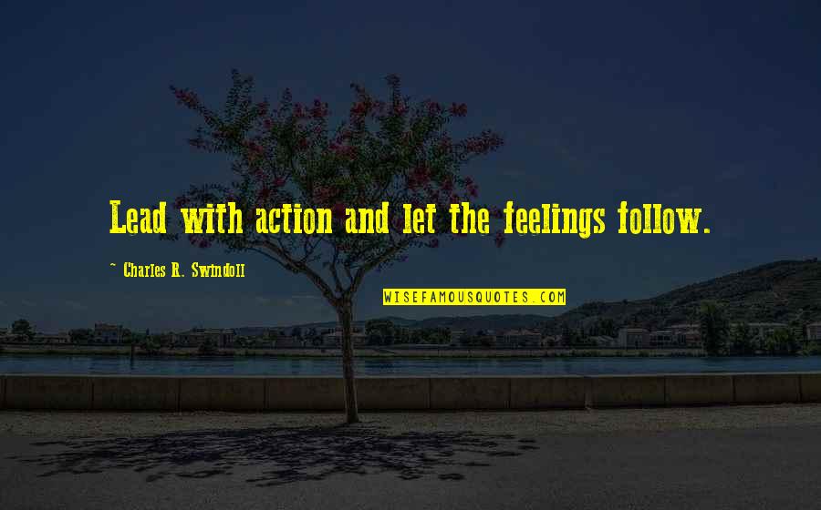 Follow And Lead Quotes By Charles R. Swindoll: Lead with action and let the feelings follow.