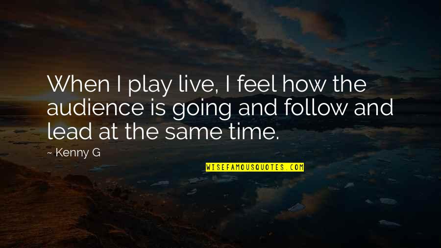 Follow And Lead Quotes By Kenny G: When I play live, I feel how the