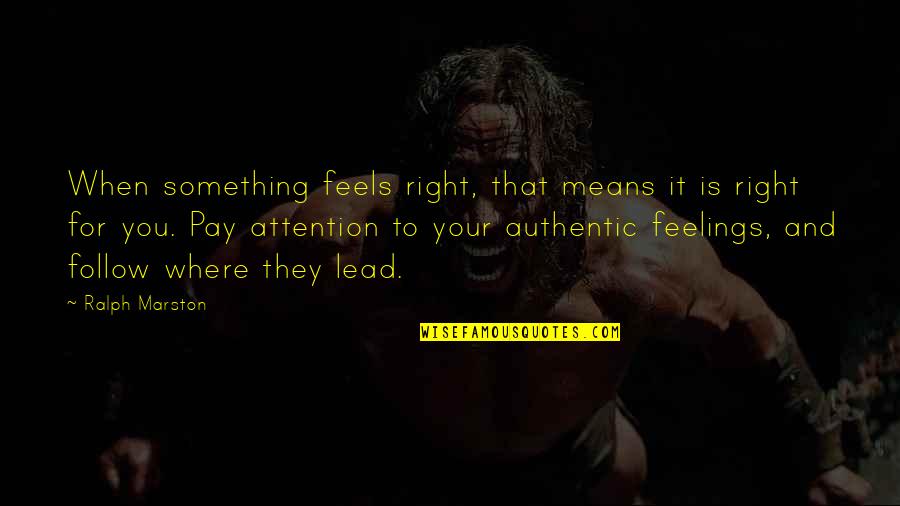 Follow And Lead Quotes By Ralph Marston: When something feels right, that means it is