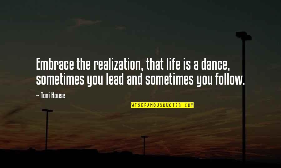 Follow And Lead Quotes By Toni House: Embrace the realization, that life is a dance,