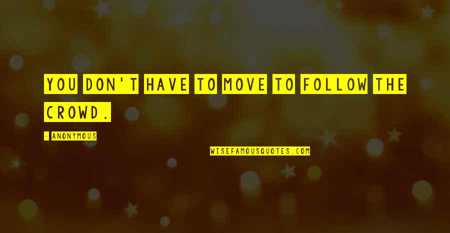 Follow Crowd Quotes By Anonymous: You don't have to move to follow the