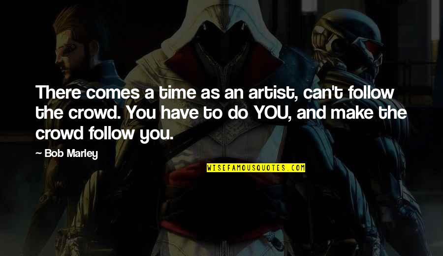 Follow Crowd Quotes By Bob Marley: There comes a time as an artist, can't