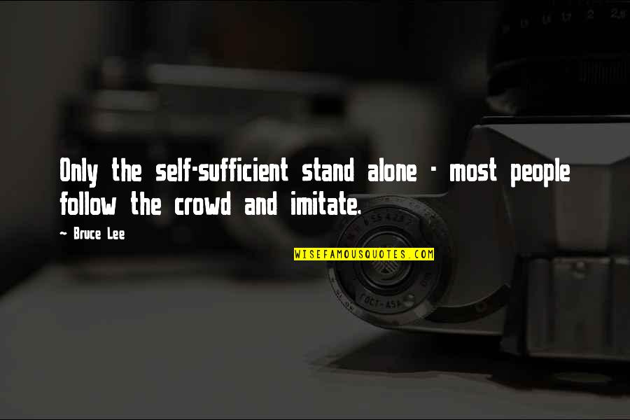 Follow Crowd Quotes By Bruce Lee: Only the self-sufficient stand alone - most people