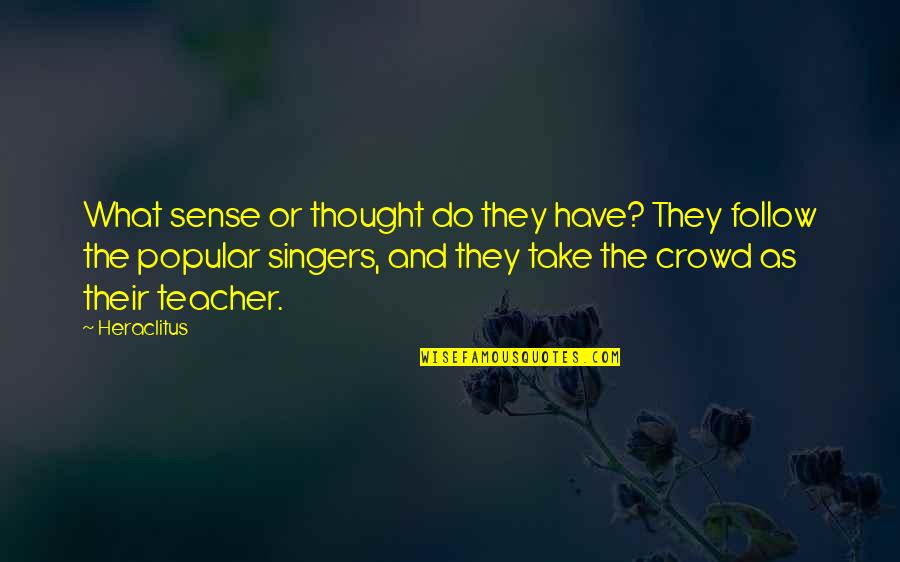 Follow Crowd Quotes By Heraclitus: What sense or thought do they have? They