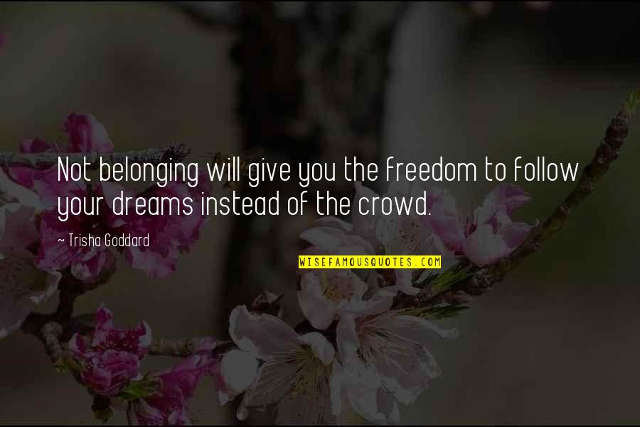 Follow Crowd Quotes By Trisha Goddard: Not belonging will give you the freedom to