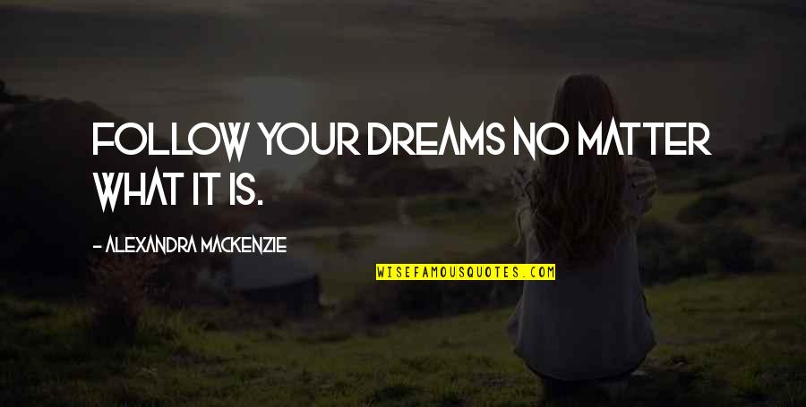 Follow Dreams Quotes By Alexandra MacKenzie: Follow your dreams no matter what it is.