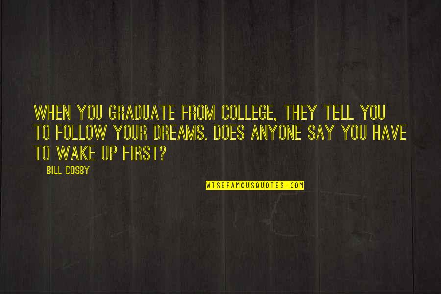 Follow Dreams Quotes By Bill Cosby: When you graduate from college, they tell you