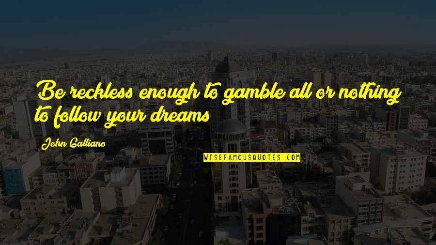 Follow Dreams Quotes By John Galliano: Be reckless enough to gamble all or nothing