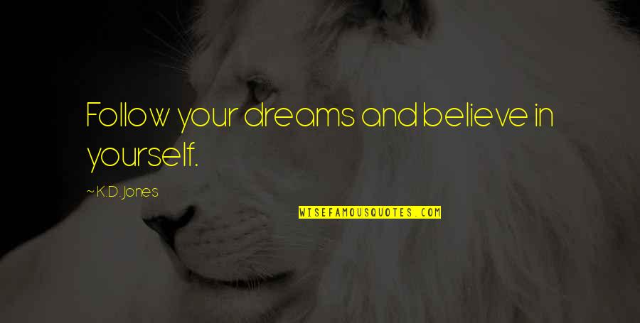 Follow Dreams Quotes By K.D. Jones: Follow your dreams and believe in yourself.