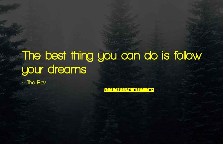 Follow Dreams Quotes By The Rev: The best thing you can do is follow