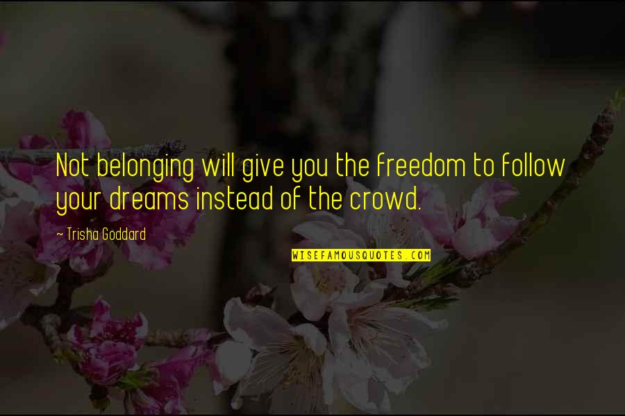 Follow Dreams Quotes By Trisha Goddard: Not belonging will give you the freedom to