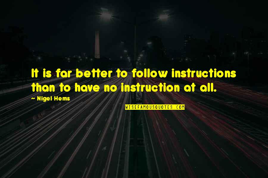 Follow Instruction Quotes By Nigel Hems: It is far better to follow instructions than