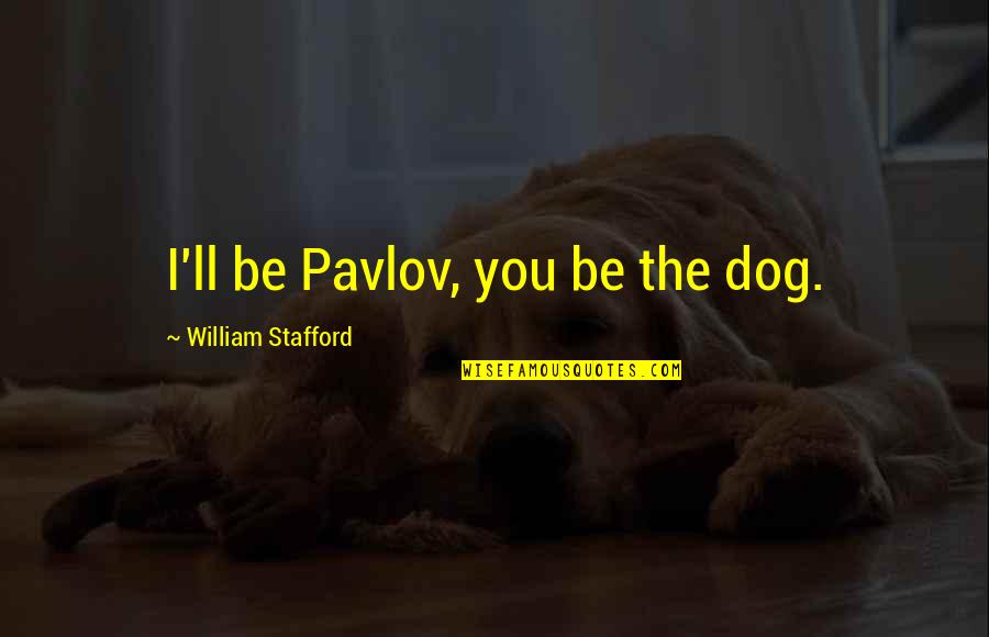 Follow Instruction Quotes By William Stafford: I'll be Pavlov, you be the dog.