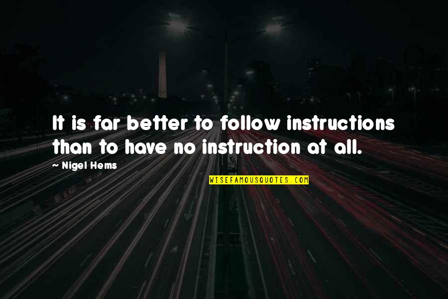 Follow Instructions Quotes By Nigel Hems: It is far better to follow instructions than