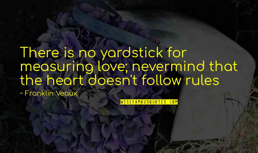 Follow Love Quotes By Franklin Veaux: There is no yardstick for measuring love; nevermind Follow Love Quotes By Franklin Veaux: There is no yardstick for measuring love; nevermind