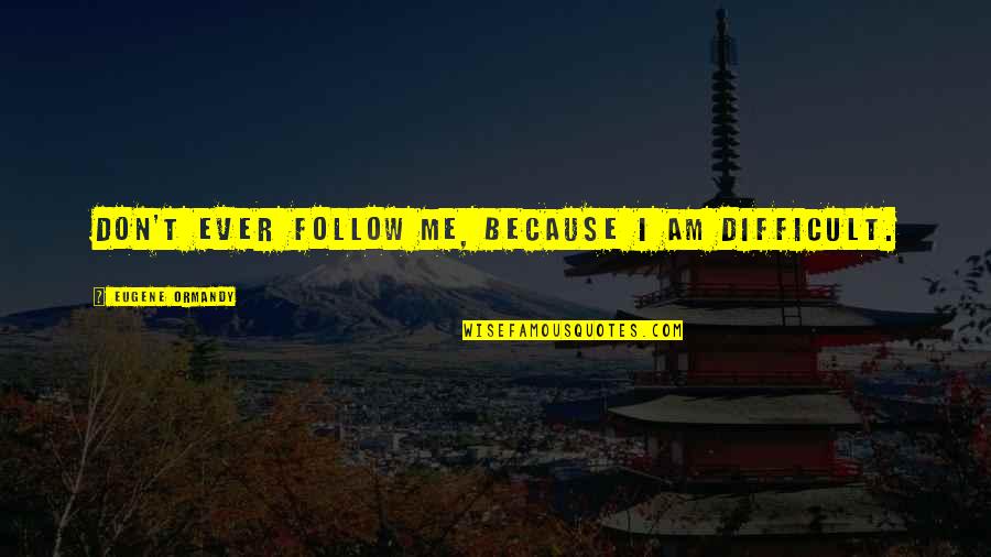 Follow Me Funny Quotes By Eugene Ormandy: Don't ever follow me, because I am difficult.