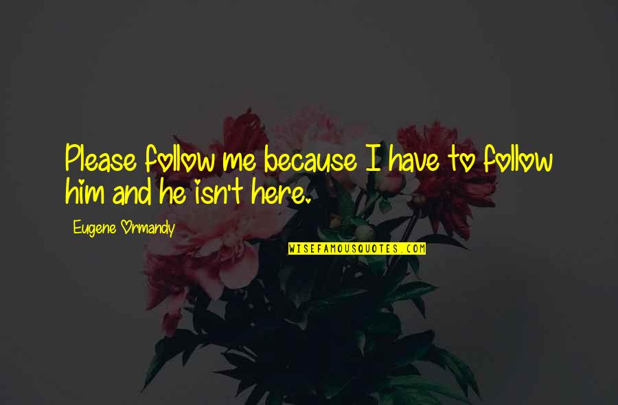 Follow Me Funny Quotes By Eugene Ormandy: Please follow me because I have to follow