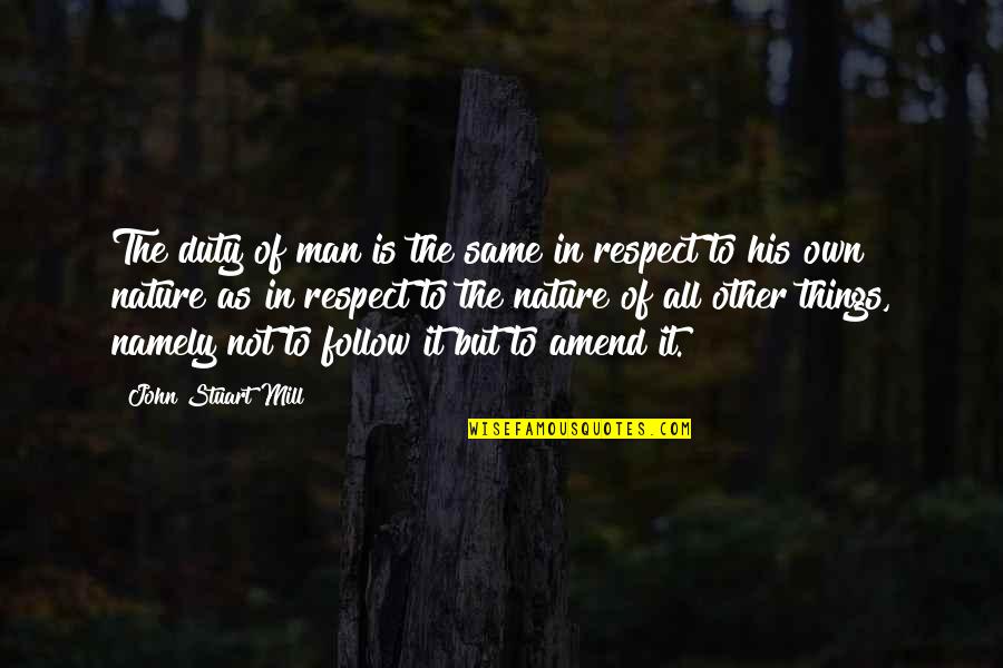 Follow Nature Quotes By John Stuart Mill: The duty of man is the same in Follow Nature Quotes By John Stuart Mill: The duty of man is the same in