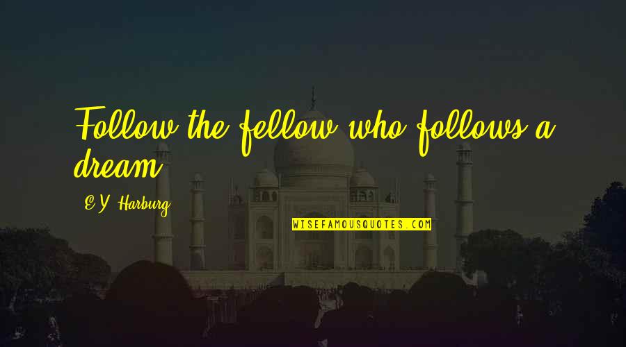 Follow Quotes By E.Y. Harburg: Follow the fellow who follows a dream.