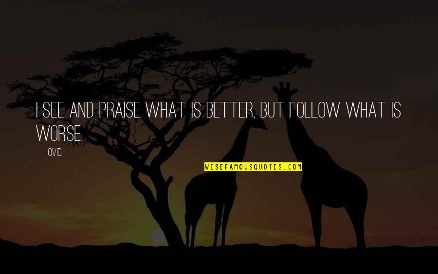 Follow Quotes By Ovid: I see and praise what is better, but