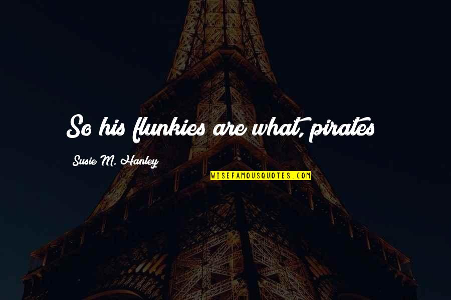 Follow Shirts Quotes By Susie M. Hanley: So his flunkies are what, pirates? Follow Shirts Quotes By Susie M. Hanley: So his flunkies are what, pirates?