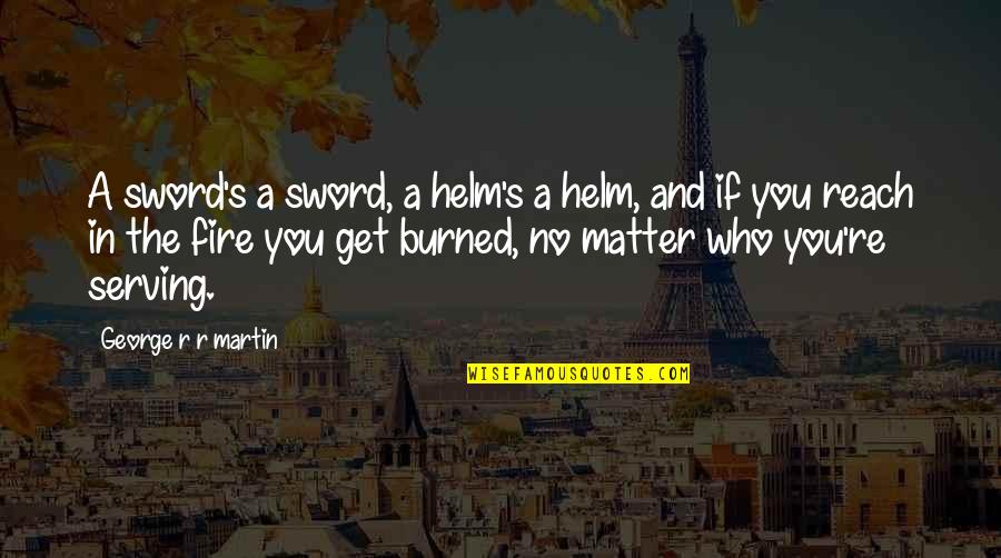 Follow Sop Quotes By George R R Martin: A sword's a sword, a helm's a helm,
