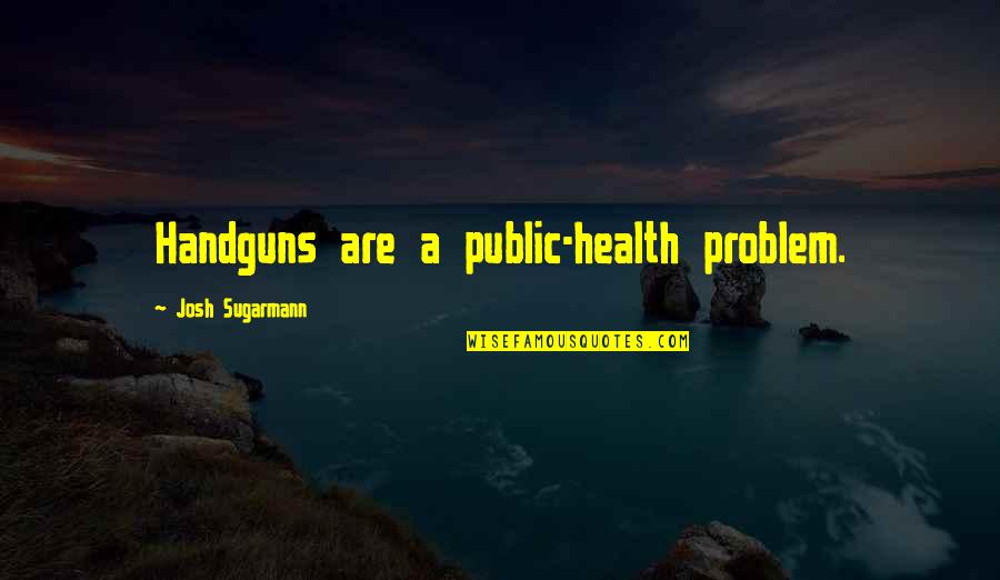 Follow Sop Quotes By Josh Sugarmann: Handguns are a public-health problem.