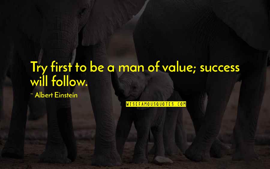 Follow Success Quotes By Albert Einstein: Try first to be a man of value;
