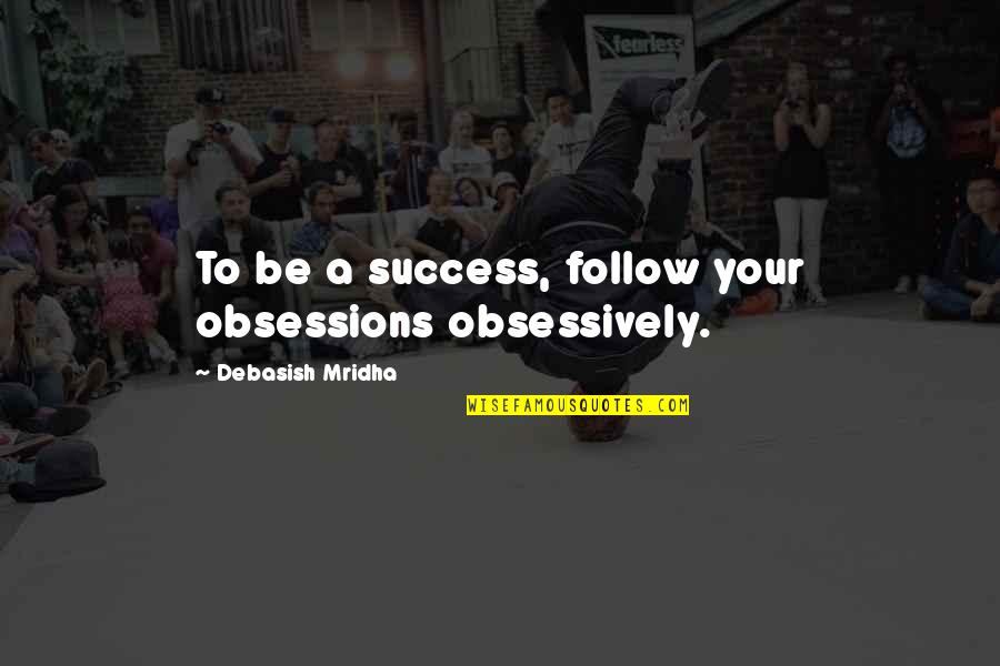 Follow Success Quotes By Debasish Mridha: To be a success, follow your obsessions obsessively.