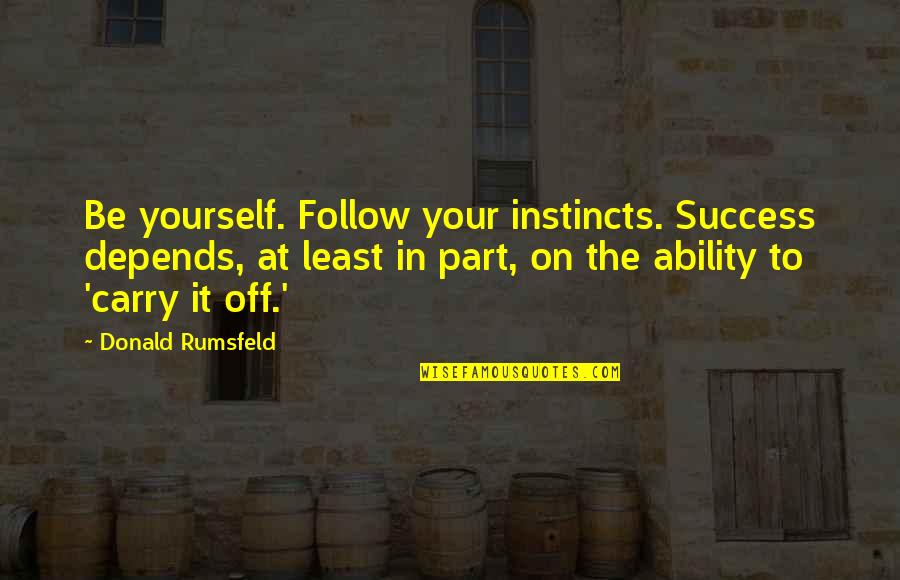 Follow Success Quotes By Donald Rumsfeld: Be yourself. Follow your instincts. Success depends, at