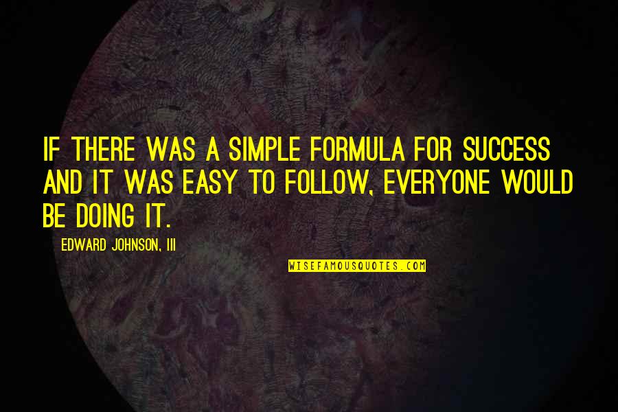 Follow Success Quotes By Edward Johnson, III: If there was a simple formula for success