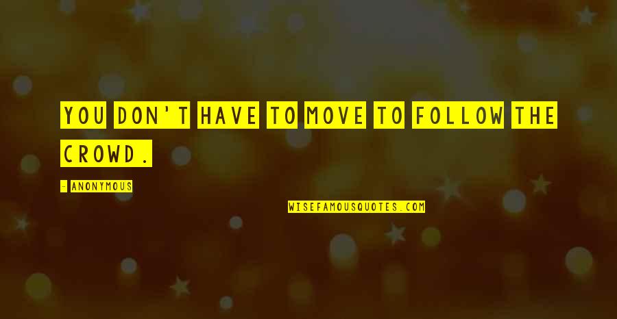 Follow The Crowd Quotes By Anonymous: You don't have to move to follow the