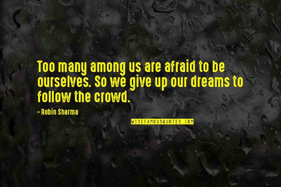 Follow The Dream Quotes By Robin Sharma: Too many among us are afraid to be