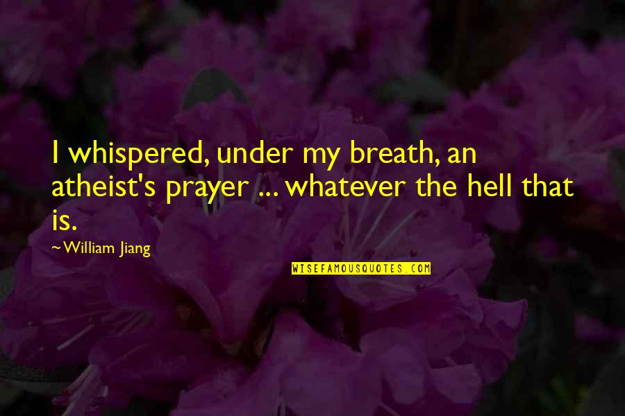 Follow The Heart Or Mind Quotes By William Jiang: I whispered, under my breath, an atheist's prayer