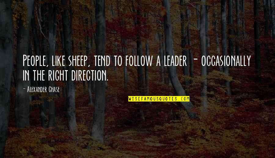 Follow The Leader Quotes By Alexander Chase: People, like sheep, tend to follow a leader