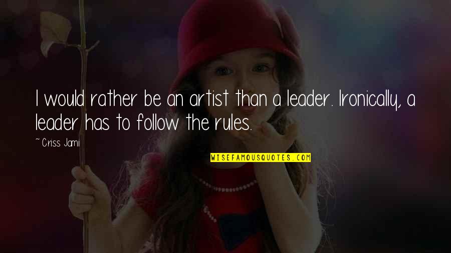 Follow The Leader Quotes By Criss Jami: I would rather be an artist than a