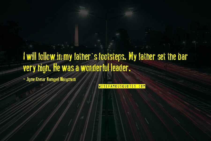 Follow The Leader Quotes By Jigme Khesar Namgyel Wangchuck: I will follow in my father's footsteps. My