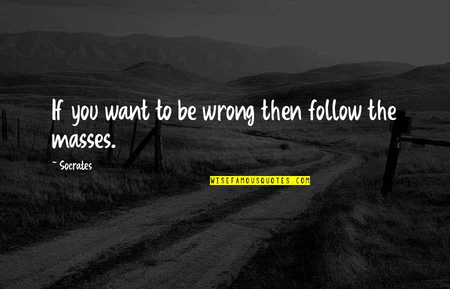 Follow The Masses Quotes By Socrates: If you want to be wrong then follow