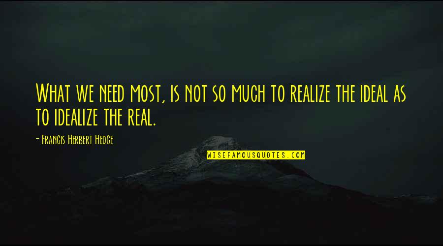 Follow The Money Quote Quotes By Francis Herbert Hedge: What we need most, is not so much Follow The Money Quote Quotes By Francis Herbert Hedge: What we need most, is not so much