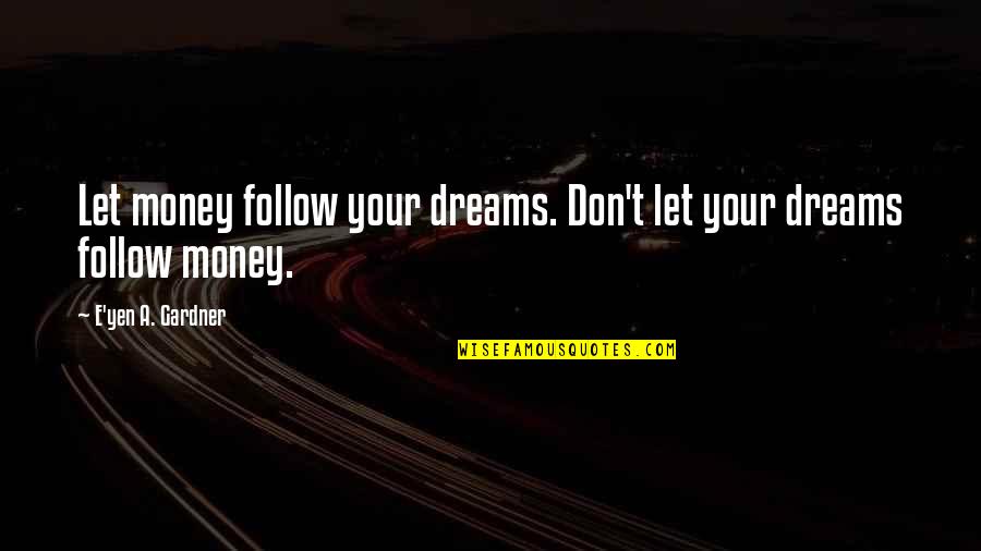 Follow The Money Quotes By E'yen A. Gardner: Let money follow your dreams. Don't let your