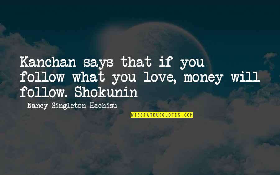 Follow The Money Quotes By Nancy Singleton Hachisu: Kanchan says that if you follow what you
