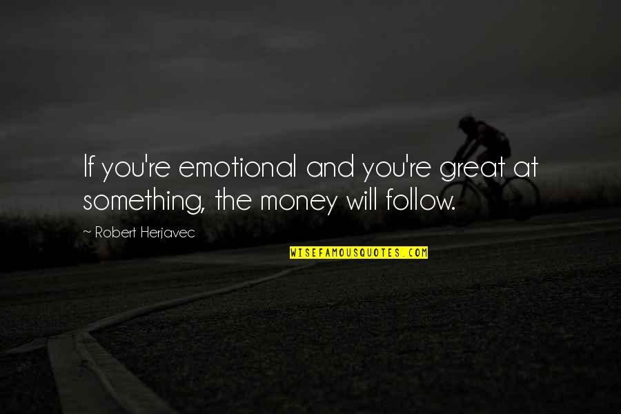 Follow The Money Quotes By Robert Herjavec: If you're emotional and you're great at something,