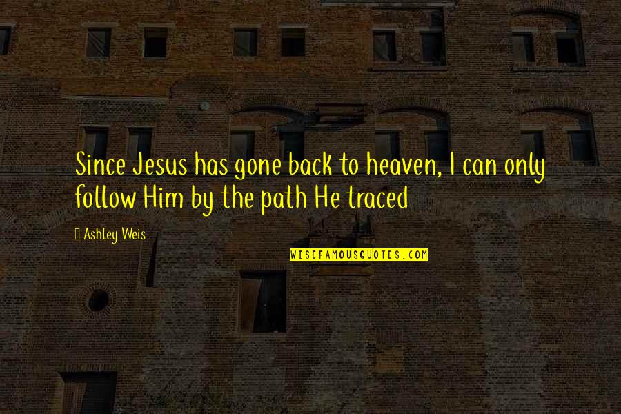 Follow The Path Quotes By Ashley Weis: Since Jesus has gone back to heaven, I