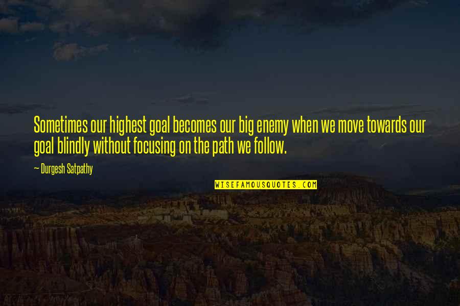 Follow The Path Quotes By Durgesh Satpathy: Sometimes our highest goal becomes our big enemy