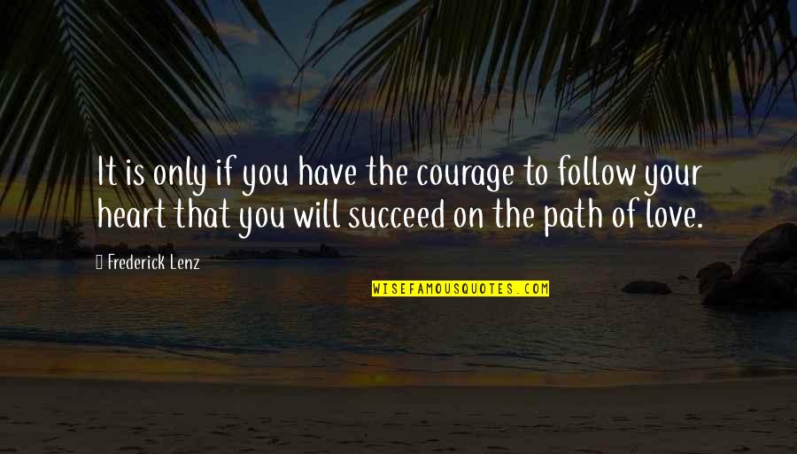 Follow The Path Quotes By Frederick Lenz: It is only if you have the courage