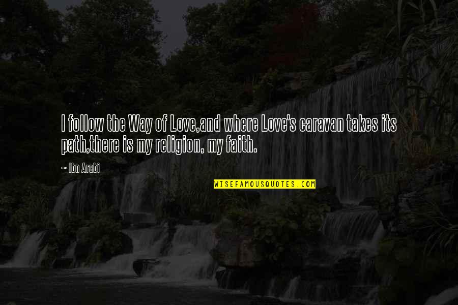 Follow The Path Quotes By Ibn Arabi: I follow the Way of Love,and where Love's