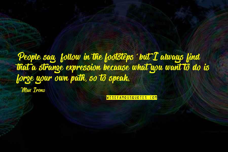 Follow The Path Quotes By Max Irons: People say 'follow in the footsteps' but I