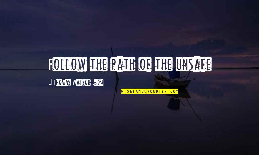Follow The Path Quotes By Thomas Watson Jr.: Follow the path of the unsafe