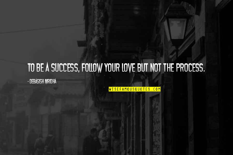 Follow The Process Quotes By Debasish Mridha: To be a success, follow your love but