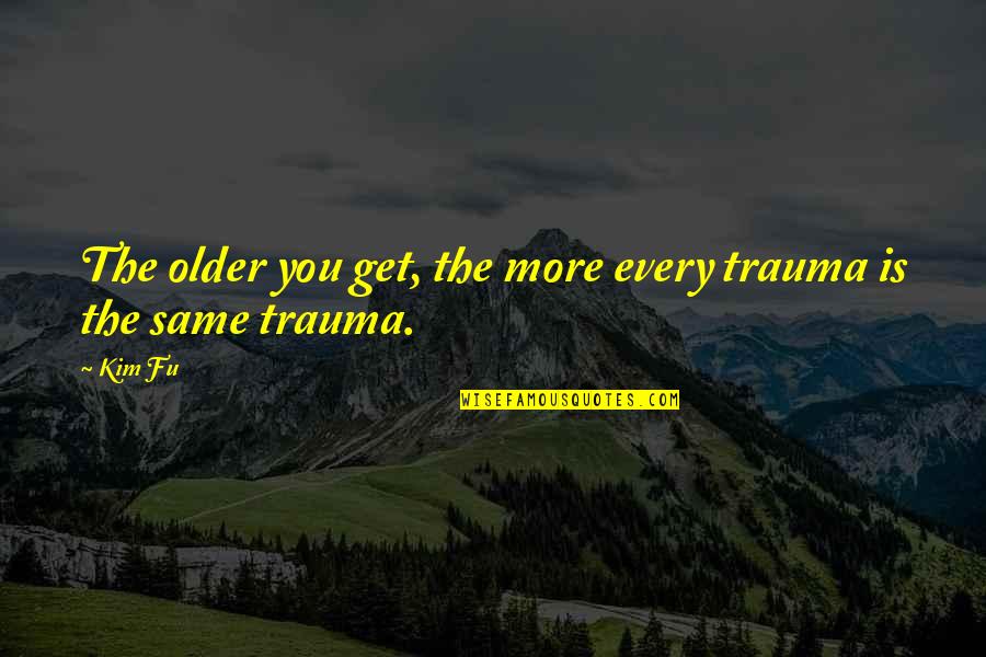 Follow The Process Quotes By Kim Fu: The older you get, the more every trauma